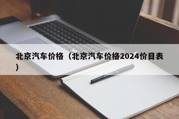 北京汽车价格（北京汽车价格2024价目表）