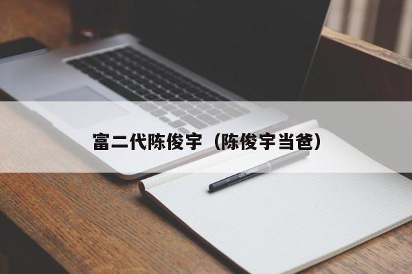 富二代陈俊宇（陈俊宇当爸）